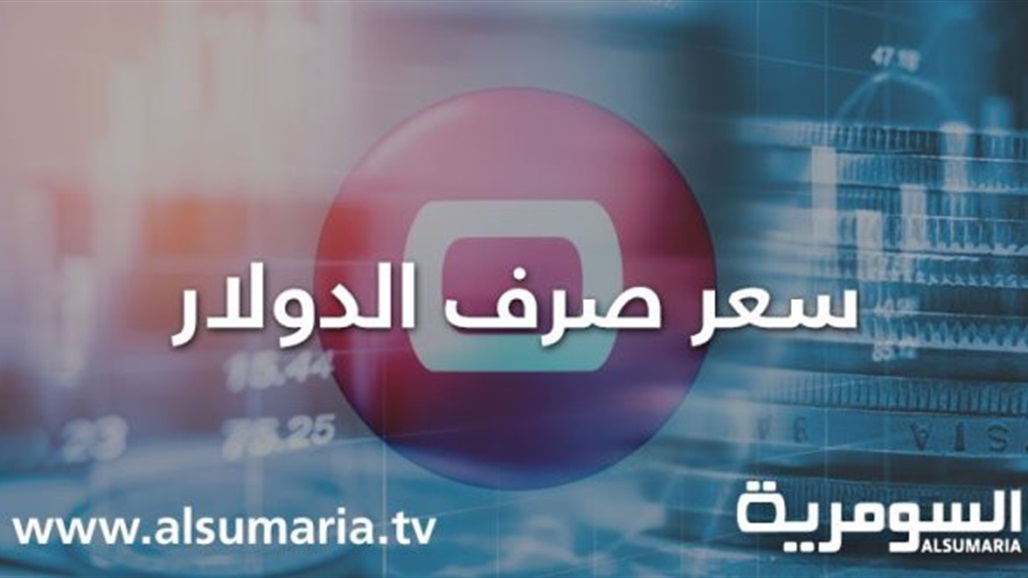 أسعار صرف الدولار بالأسواق المحلية لهذا اليوم