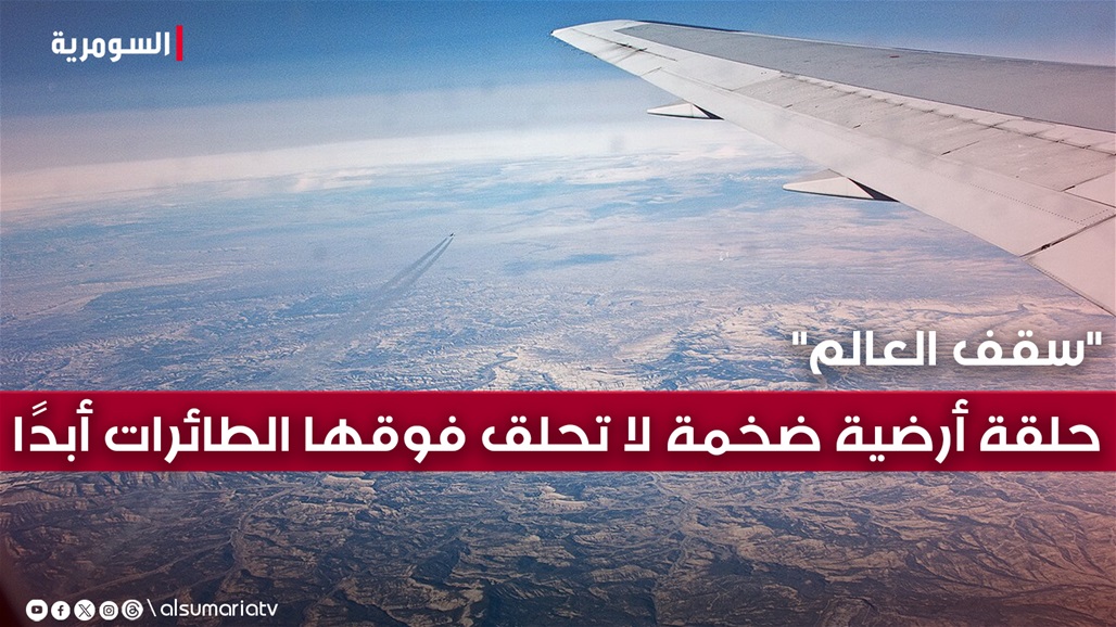 حلقة أرضية 6 أضعاف مساحة العراق لا تمر فوقها الطائرات أبدًا.. ما قصة منطقة &quot;سقف العالم&quot;؟
