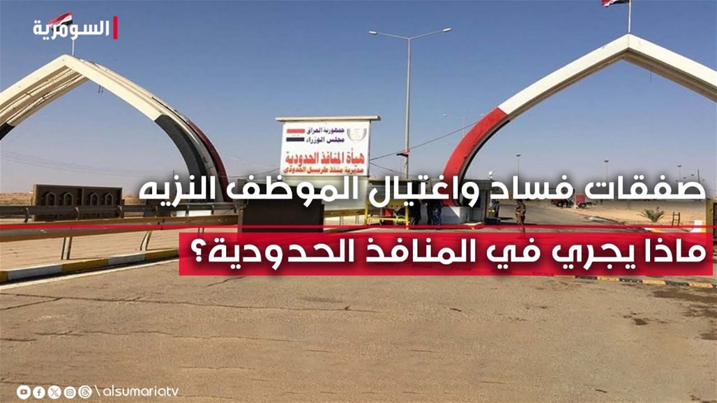 صفقات فساد واغتيال الموظف النزيه.. ماذا يجري في المنافذ الحدودية؟