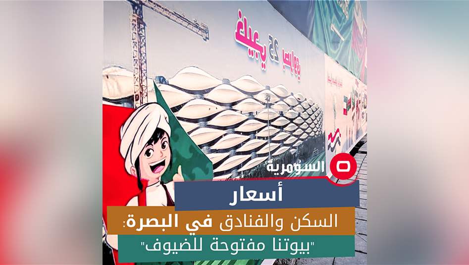 خليجي 25.. السومرية تتقصى أسعار السكن والفنادق في البصرة: &quot;بيوتنا مفتوحة للضيوف&quot; 
