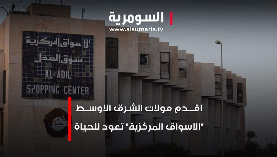 اقدم مولات الشرق الاوسط.. &quot;الاسواق المركزية&quot; تعود للحياة من جديد