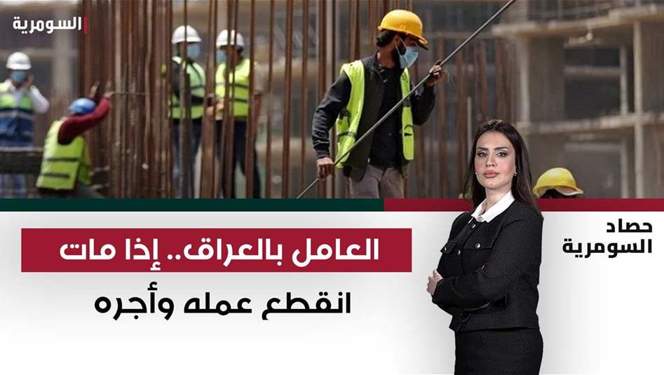 العامل بالعراق.. إذا مات انقطع عمله وأجره!