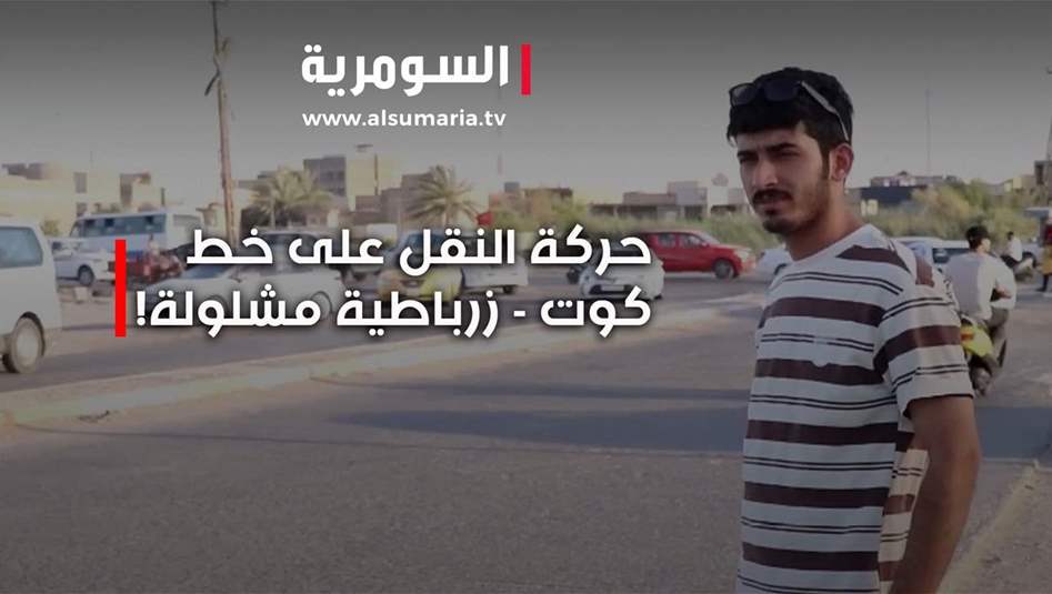 واسط... التوترات الإقليمية تشل حركة النقل على خط كوت - زرباطية