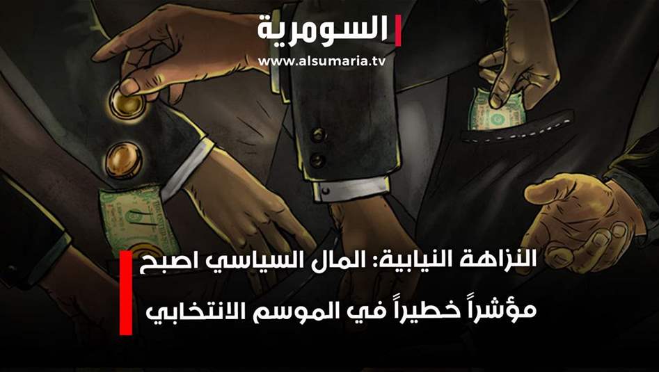 النزاهة النيابية:"المال السياسي أصبح مؤشرًا خطيرًا في الموسم الانتخابي"! 